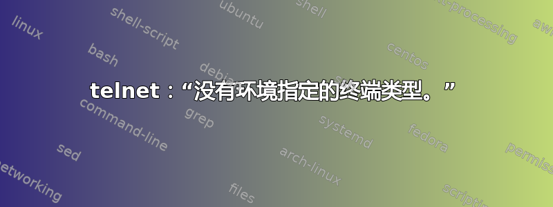 telnet：“没有环境指定的终端类型。”