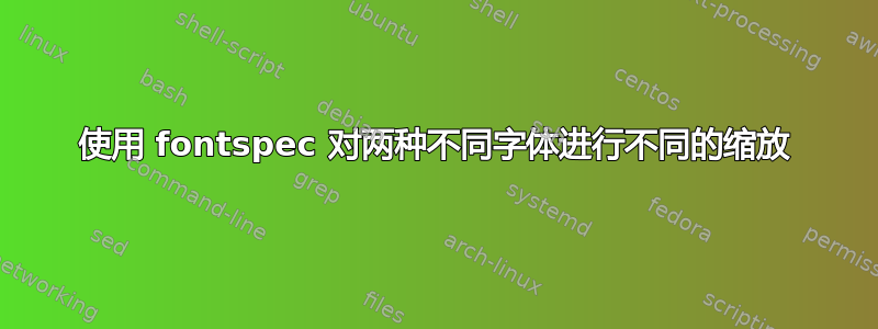 使用 fontspec 对两种不同字体进行不同的缩放