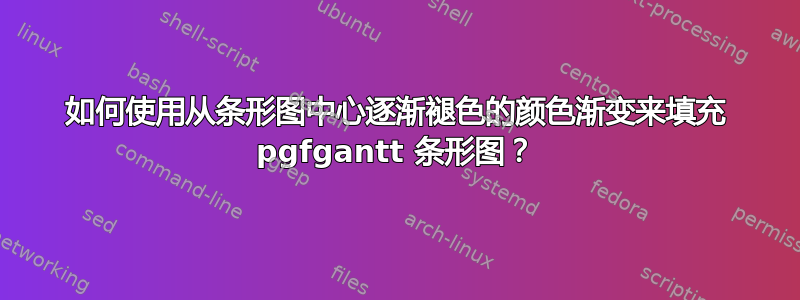 如何使用从条形图中心逐渐褪色的颜色渐变来填充 pgfgantt 条形图？