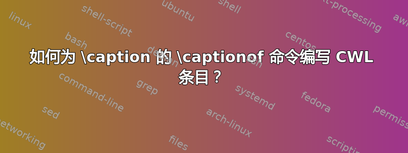 如何为 \caption 的 \captionof 命令编写 CWL 条目？