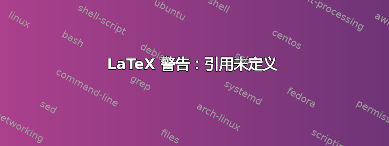 LaTeX 警告：引用未定义