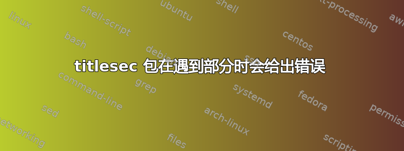 titlesec 包在遇到部分时会给出错误