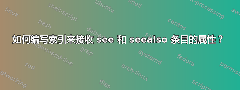 如何编写索引来接收 see 和 seealso 条目的属性？