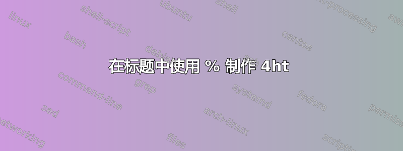 在标题中使用 % 制作 4ht