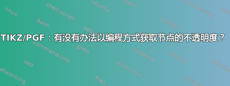 TIKZ/PGF：有没有办法以编程方式获取节点的不透明度？