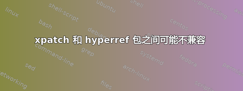 xpatch 和 hyperref 包之间可能不兼容