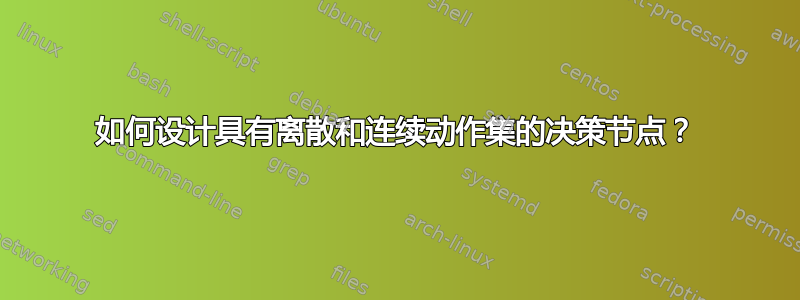 如何设计具有离散和连续动作集的决策节点？