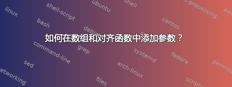 如何在数组和对齐函数中添加参数？