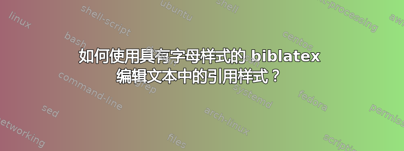 如何使用具有字母样式的 biblatex 编辑文本中的引用样式？