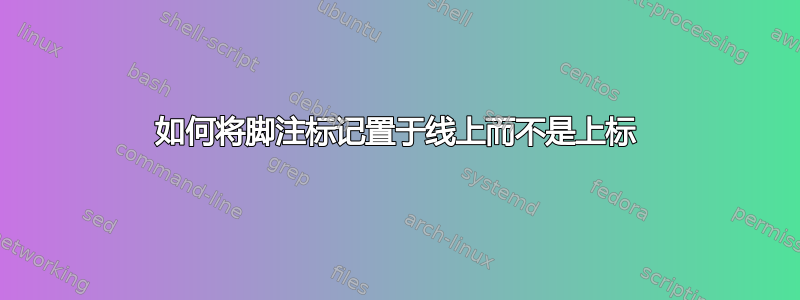 如何将脚注标记置于线上而不是上标