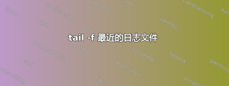 tail -f 最近的日志文件