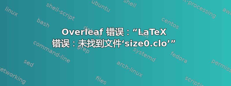 Overleaf 错误：“LaTeX 错误：未找到文件‘size0.clo’”