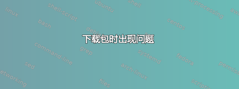 下载包时出现问题