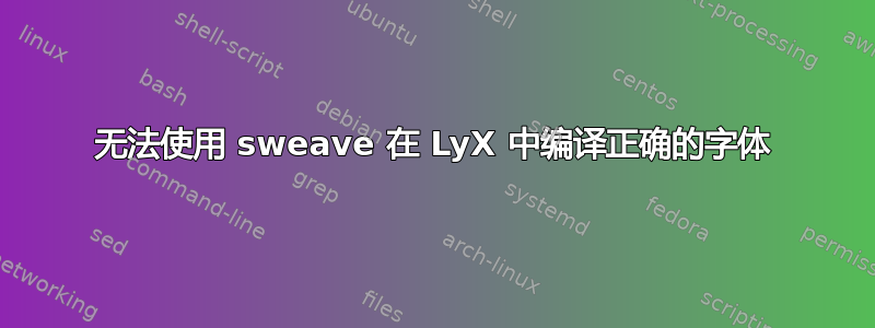 无法使用 sweave 在 LyX 中编译正确的字体