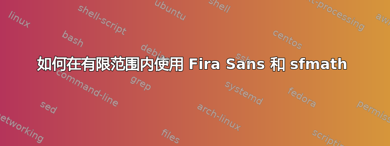 如何在有限范围内使用 Fira Sans 和 sfmath