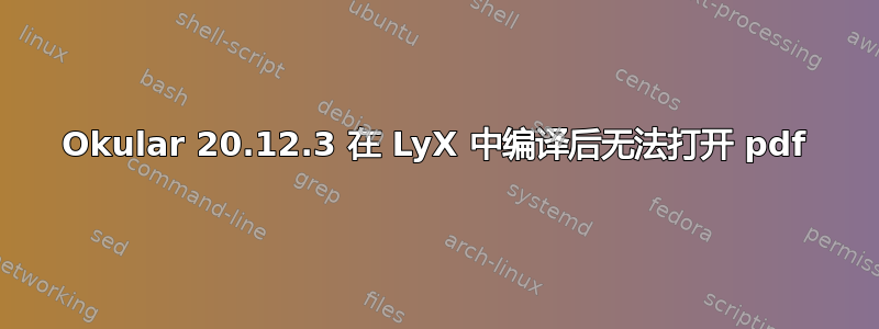 Okular 20.12.3 在 LyX 中编译后无法打开 pdf