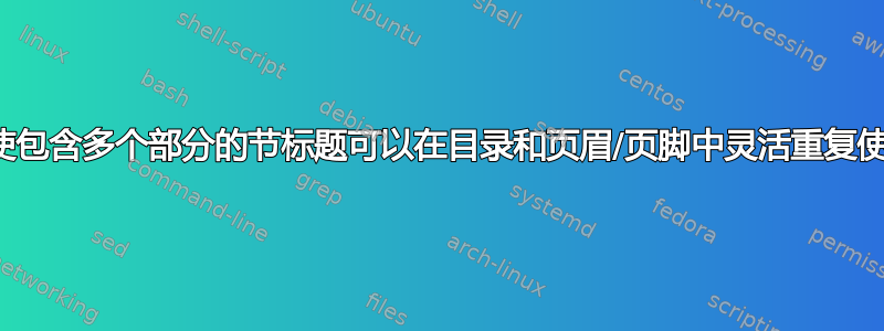 如何使包含多个部分的节标题可以在目录和页眉/页脚中灵活重复使用？