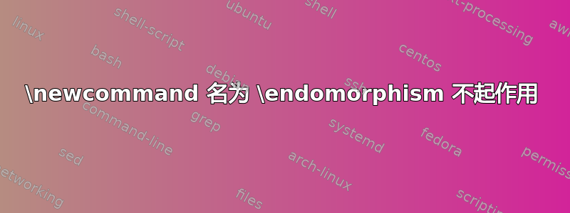 \newcommand 名为 \endomorphism 不起作用