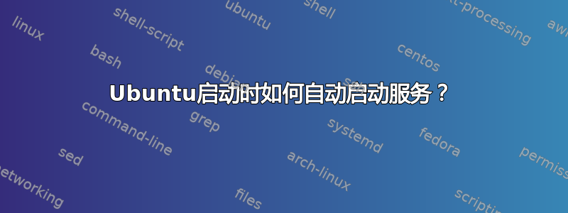 Ubuntu启动时如何自动启动服务？