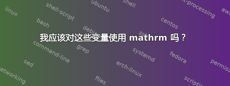 我应该对这些变量使用 mathrm 吗？