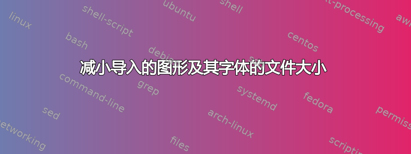 减小导入的图形及其字体的文件大小