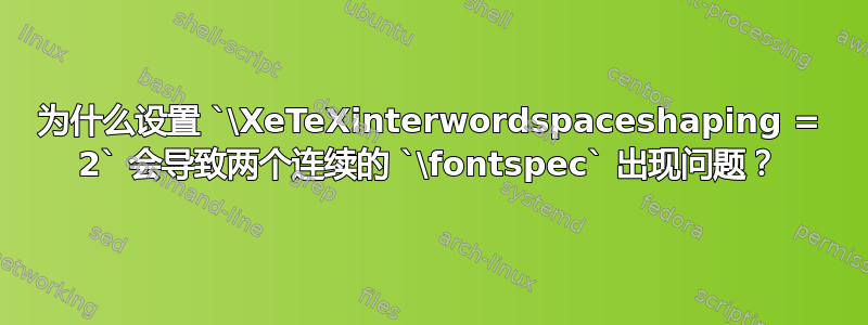 为什么设置 `\XeTeXinterwordspaceshaping = 2` 会导致两个连续的 `\fontspec` 出现问题？