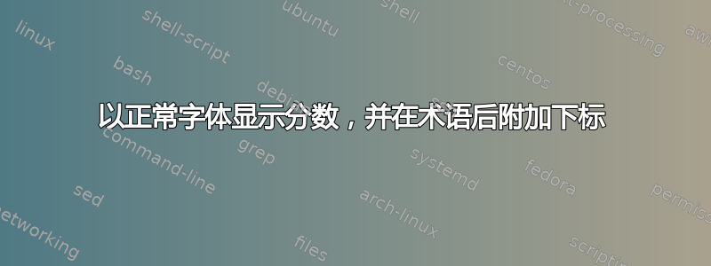 以正常字体显示分数，并在术语后附加下标