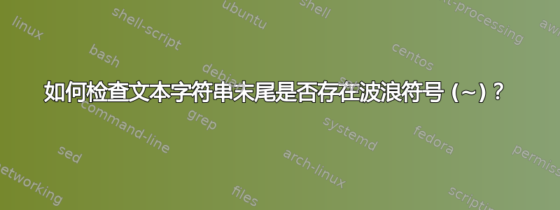 如何检查文本字符串末尾是否存在波浪符号 (~)？