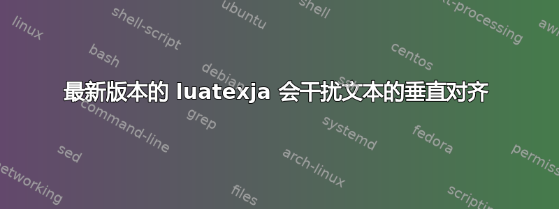 最新版本的 luatexja 会干扰文本的垂直对齐