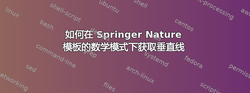 如何在 Springer Nature 模板的数学模式下获取垂直线