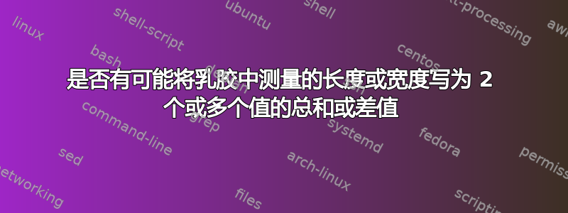 是否有可能将乳胶中测量的长度或宽度写为 2 个或多个值的总和或差值