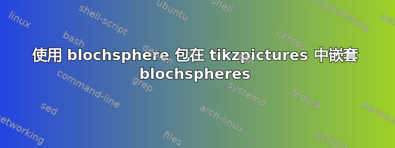 使用 blochsphere 包在 tikzpictures 中嵌套 blochspheres