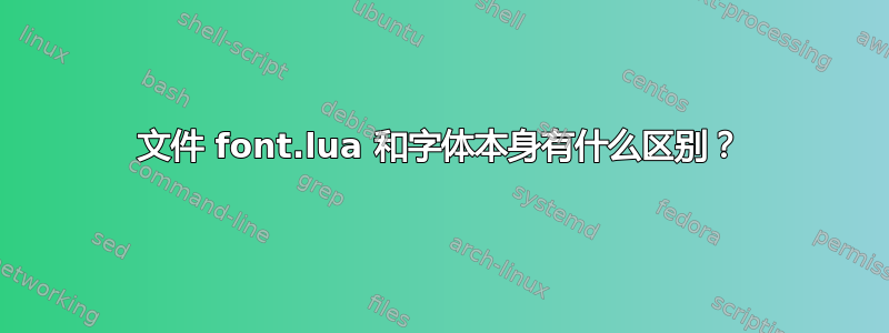 文件 font.lua 和字体本身有什么区别？