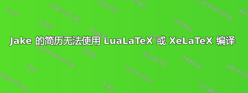 Jake 的简历无法使用 LuaLaTeX 或 XeLaTeX 编译