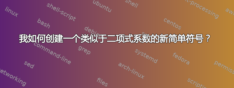 我如何创建一个类似于二项式系数的新简单符号？