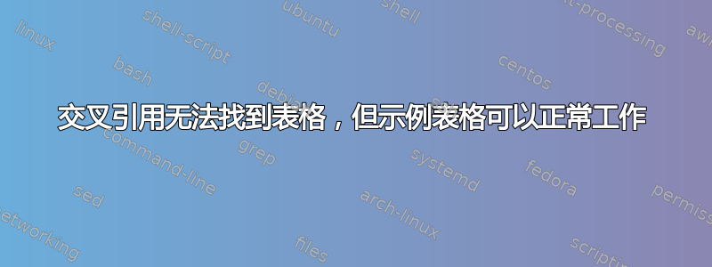 交叉引用无法找到表格，但示例表格可以正常工作