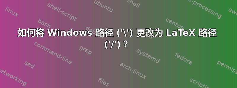 如何将 Windows 路径 ('\') 更改为 LaTeX 路径 ('/')？