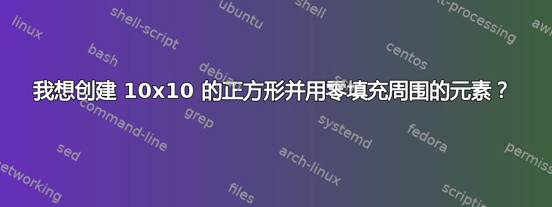 我想创建 10x10 的正方形并用零填充周围的元素？