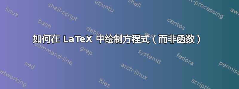 如何在 LaTeX 中绘制方程式（而非函数）