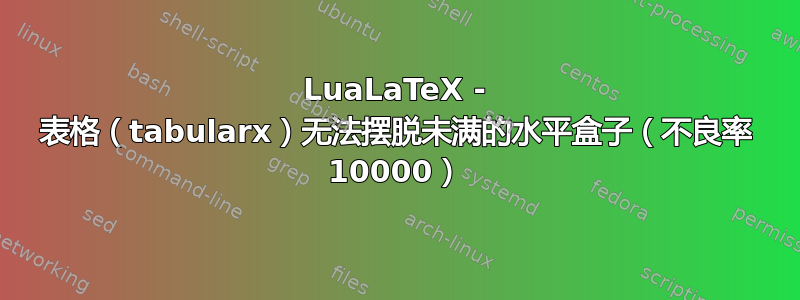 LuaLaTeX - 表格（tabularx）无法摆脱未满的水平盒子（不良率 10000）