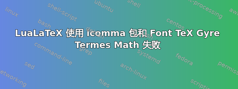 LuaLaTeX 使用 icomma 包和 Font TeX Gyre Termes Math 失败