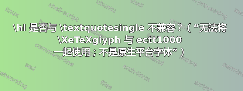 \hl 是否与 \textquotesingle 不兼容？（“无法将 \XeTeXglyph 与 ectt1000 一起使用；不是原生平台字体”）