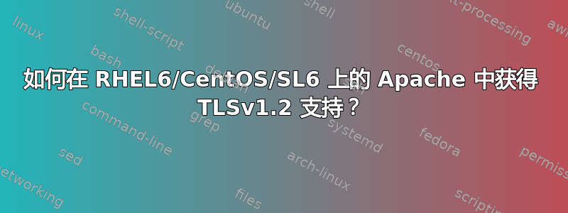 如何在 RHEL6/CentOS/SL6 上的 Apache 中获得 TLSv1.2 支持？