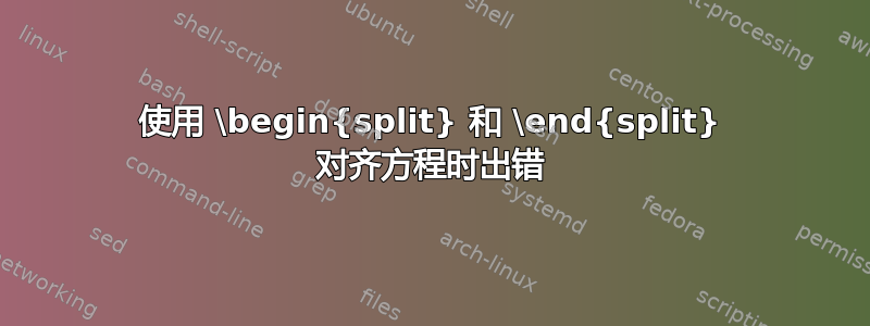 使用 \begin{split} 和 \end{split} 对齐方程时出错