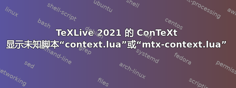 TeXLive 2021 的 ConTeXt 显示未知脚本“context.lua”或“mtx-context.lua”