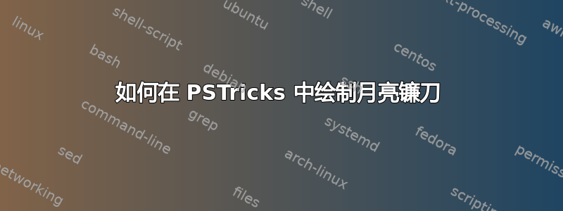 如何在 PSTricks 中绘制月亮镰刀