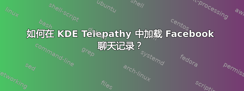 如何在 KDE Telepathy 中加载 Facebook 聊天记录？