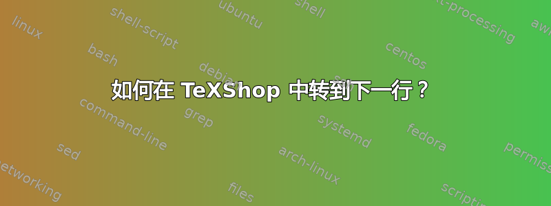 如何在 TeXShop 中转到下一行？