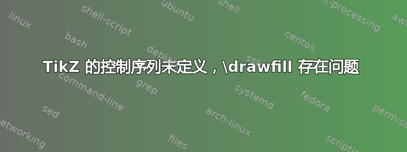 TikZ 的控制序列未定义，\drawfill 存在问题