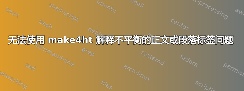 无法使用 make4ht 解释不平衡的正文或段落标签问题